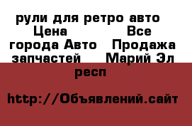 рули для ретро авто › Цена ­ 12 000 - Все города Авто » Продажа запчастей   . Марий Эл респ.